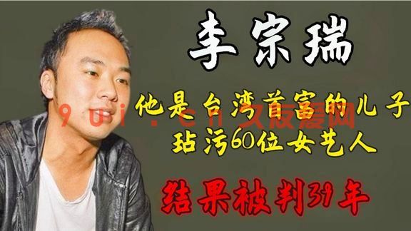台富少淫魔李宗瑞被判刑39年，2个月曾迷奸数十名女子